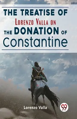 Tratatul lui Lorenzo Valla despre donația lui Constantin (The Treatise Of Lorenzo Valla On The Donation Of Constantine) - The Treatise Of Lorenzo Valla On The Donation Of Constantine