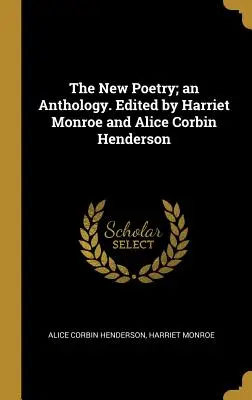 Noua poezie; o antologie. Editată de Harriet Monroe și Alice Corbin Henderson - The New Poetry; an Anthology. Edited by Harriet Monroe and Alice Corbin Henderson
