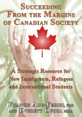 Succesul de la marginile societății canadiene: O resursă strategică pentru noii imigranți, refugiați și studenți internaționali - Succeeding from the Margins of Canadian Society: A Strategic Resource for New Immigrants, Refugees and International Students