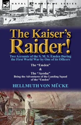The Kaiser's Raider! Două relatări despre S. M. S. Emden în timpul Primului Război Mondial de către unul dintre ofițerii săi: The Emden & the Ayesha Being the Advent - The Kaiser's Raider! Two Accounts of the S. M. S. Emden During the First World War by One of Its Officers: The Emden & the Ayesha Being the Advent