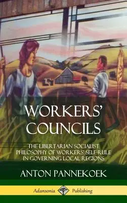Consiliile muncitorilor: Filosofia libertariană socialistă a autonomiei lucrătorilor în guvernarea regiunilor locale (Hardcover) - Workers' Councils: The Libertarian Socialist Philosophy of Workers' Self-Rule in Governing Local Regions (Hardcover)