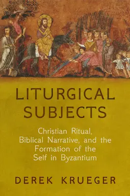 Subiecte liturgice: Ritualul creștin, narațiunea biblică și formarea sinelui în Bizanț - Liturgical Subjects: Christian Ritual, Biblical Narrative, and the Formation of the Self in Byzantium