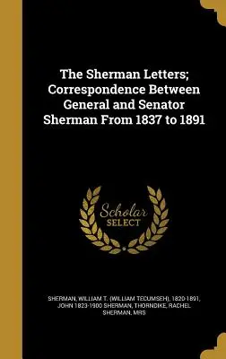 Scrisorile Sherman; Corespondența dintre generalul și senatorul Sherman din 1837 până în 1891 (Sherman William T. (William Tecumseh)) - The Sherman Letters; Correspondence Between General and Senator Sherman From 1837 to 1891 (Sherman William T. (William Tecumseh))