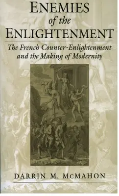 Dușmanii Iluminismului: Contra-iluminismul francez și crearea modernității - Enemies of the Enlightenment: The French Counter-Enlightenment and the Making of Modernity