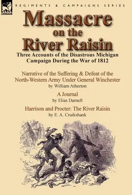 Masacrul de pe râul Raisin: Trei relatări ale campaniei dezastruoase din Michigan în timpul Războiului din 1812 - Massacre on the River Raisin: Three Accounts of the Disastrous Michigan Campaign During the War of 1812