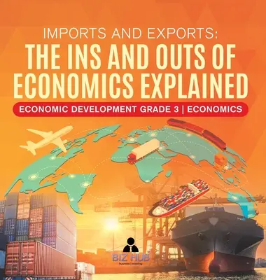 Importuri și exporturi: Explicarea intrărilor și ieșirilor din economie Dezvoltare economică Gradul 3 Economie - Imports and Exports: The Ins and Outs of Economics Explained Economic Development Grade 3 Economics