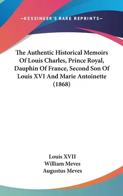 Memoriile istorice autentice ale lui Louis Charles, prinț regal, delfin al Franței, al doilea fiu al lui Ludovic al XVI-lea și al Mariei Antoaneta (1868) - The Authentic Historical Memoirs Of Louis Charles, Prince Royal, Dauphin Of France, Second Son Of Louis XVI And Marie Antoinette (1868)
