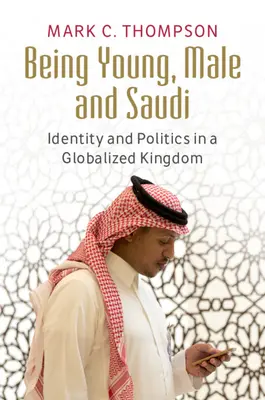 A fi tânăr, bărbat și saudit: Identitate și politică într-un regat globalizat - Being Young, Male and Saudi: Identity and Politics in a Globalized Kingdom
