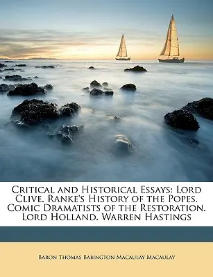 Eseuri critice și istorice: Lordul Clive. Ranke's History of the Popes (Istoria papilor). Dramaturgii comici ai Restaurației. Lord Holland. Warren Hastings - Critical and Historical Essays: Lord Clive. Ranke's History of the Popes. Comic Dramatists of the Restoration. Lord Holland. Warren Hastings