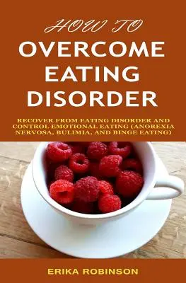 Cum să Învingi Tulburarea de Alimentație: Recuperează-te de la tulburarea de alimentație și controlează mâncatul emoțional - How to Overcome Eating Disorder: Recover from Eating Disorder and Control Emotional Eating