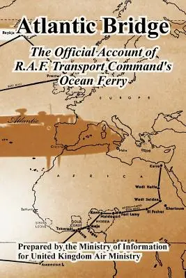 Podul Atlanticului: Contul oficial al feribotului oceanic al R.A.F. Transport Command - Atlantic Bridge: The Official Account of R.A.F. Transport Command's Ocean Ferry