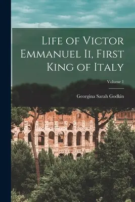 Viața lui Victor Emmanuel Ii, primul rege al Italiei; Volumul 1 - Life of Victor Emmanuel Ii, First King of Italy; Volume 1