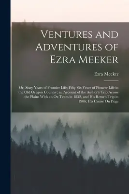 Aventurile și aventurile lui Ezra Meeker: Or, Sixty Years of Frontier Life; Fifty-Six Years of Pioneer Life in the Old Oregon Country; an Account of the - Ventures and Adventures of Ezra Meeker: Or, Sixty Years of Frontier Life; Fifty-Six Years of Pioneer Life in the Old Oregon Country; an Account of the