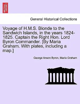 Călătoria navei H.M.S. Blonde către Insulele Sandwich, în anii 1824-1825. Căpitan Comandantul Lord Byron. [By Maria Graham. with Plates, I - Voyage of H.M.S. Blonde to the Sandwich Islands, in the Years 1824-1825. Captain the Right Hon. Lord Byron Commander. [By Maria Graham. with Plates, I