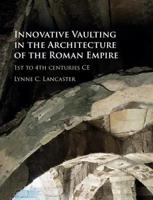 Bolți inovatoare în arhitectura Imperiului Roman: secolele I-IV d.Hr. - Innovative Vaulting in the Architecture of the Roman Empire: 1st to 4th Centuries Ce