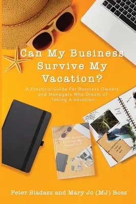 Poate afacerea mea să supraviețuiască vacanței mele? Un ghid practic pentru proprietarii și managerii de afaceri care visează să își ia o vacanță - Can My Business Survive My Vacation? A Practical Guide For Business Owners and Managers Who Dream of Taking A Vacation