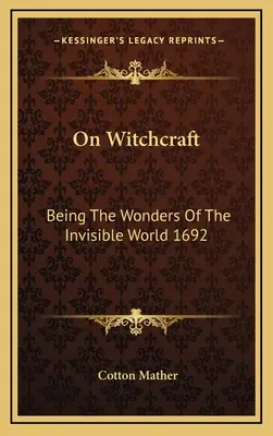Despre vrăjitorie: Being The Wonders Of The Invisible World 1692 - On Witchcraft: Being The Wonders Of The Invisible World 1692
