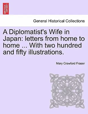 A Diplomatist's Wife in Japan: Letters from Home to Home ... with Two Hundred and Fifty Illustrations.