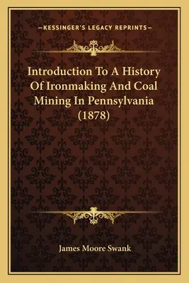 Introducere într-o istorie a fabricării fierului și a extracției cărbunelui în Pennsylvania (1878) - Introduction To A History Of Ironmaking And Coal Mining In Pennsylvania (1878)