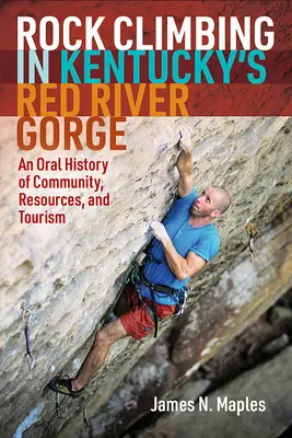 Rock Climbing in Kentucky's Red River Gorge: O istorie orală a comunității, resurselor și turismului - Rock Climbing in Kentucky's Red River Gorge: An Oral History of Community, Resources, and Tourism