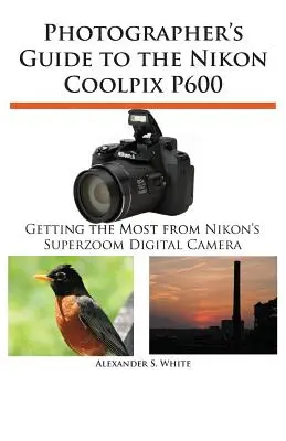 Ghidul fotografului pentru Nikon Coolpix P600 - Photographer's Guide to the Nikon Coolpix P600