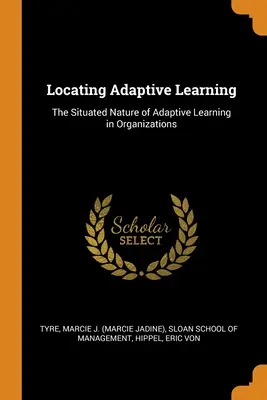 Localizarea învățării adaptive: Natura localizată a învățării adaptative în organizații - Locating Adaptive Learning: The Situated Nature of Adaptive Learning in Organizations