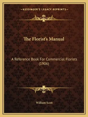 The Florist's Manual: A Reference Book for Commercial Florists (1906) - The Florist's Manual: A Reference Book For Commercial Florists (1906)