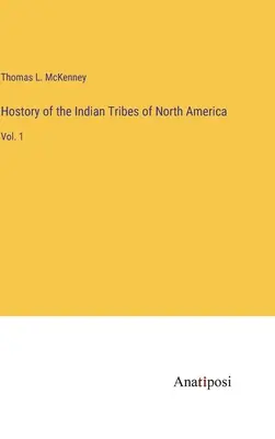 Hostory of the Indian Tribes of North America (Istoria triburilor indiene din America de Nord): Vol. 1 - Hostory of the Indian Tribes of North America: Vol. 1