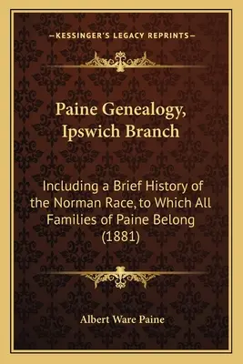 Paine Genealogy, Ipswich Branch: Including a Brief History of the Norman Race, to Which All Families of Paine Belong (1881)