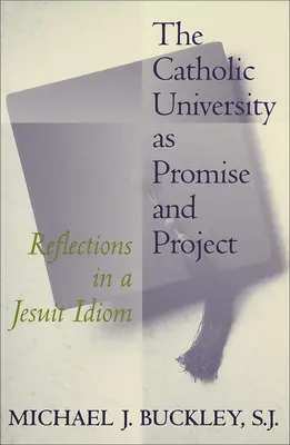 Universitatea catolică ca promisiune și proiect: Reflecții într-un idiom iezuit - The Catholic University as Promise and Project: Reflections in a Jesuit Idiom
