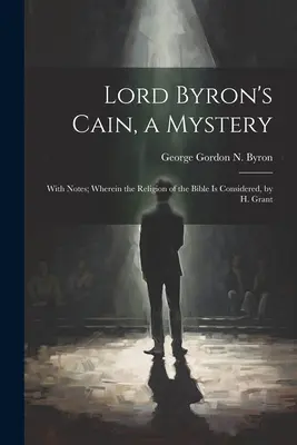 Cain, un mister, de Lord Byron: With Notes; Wherein the Religion of the Bible Is Considered, de H. Grant - Lord Byron's Cain, a Mystery: With Notes; Wherein the Religion of the Bible Is Considered, by H. Grant