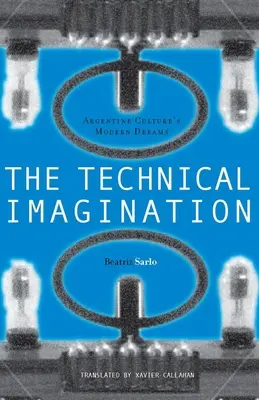 Imaginația tehnică: Visele moderne ale culturii argentiniene - The Technical Imagination: Argentine Culture's Modern Dreams