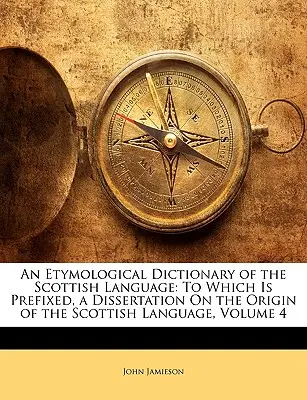 Un dicționar etimologic al limbii scoțiene: La care este anexată o disertație privind originea limbii scoțiene, volumul 4 - An Etymological Dictionary of the Scottish Language: To Which Is Prefixed, a Dissertation On the Origin of the Scottish Language, Volume 4