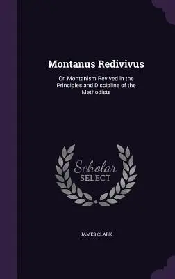 Montanus Redivivus: Sau, Montanismul reînviat în principiile și disciplina metodiștilor - Montanus Redivivus: Or, Montanism Revived in the Principles and Discipline of the Methodists