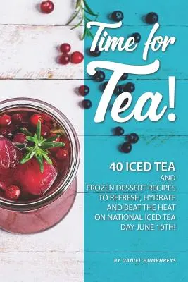 Time for Tea! 40 de rețete de ceai cu gheață și deserturi înghețate - pentru a răcori, hidrata și învinge căldura de Ziua Națională a Ceaiului cu Gheață, 10 iunie! - Time for Tea!: 40 Iced Tea and Frozen Dessert Recipes - To Refresh, Hydrate and Beat the Heat on National Iced Tea Day June 10th!