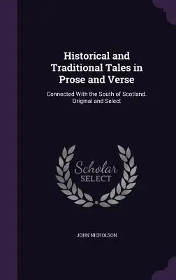 Povești istorice și tradiționale în proză și versuri: Connected With the South of Scotland. Original și selectat - Historical and Traditional Tales in Prose and Verse: Connected With the South of Scotland. Original and Select