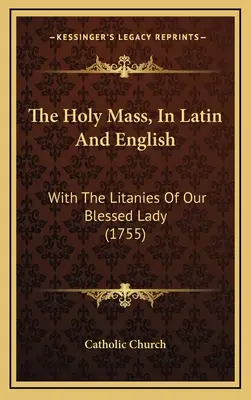 The Holy Mass, In Latin And English: With The Litanies Of Our Blessed Lady (1755)