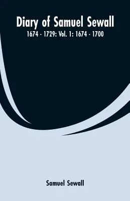 Jurnalul lui Samuel Sewall - 1674 - 1729: Vol. 1: 1674 - 1700 - Diary of Samuel Sewall - 1674 - 1729: Vol. 1: 1674 - 1700