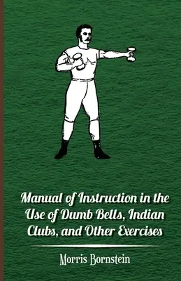 Manual de instruire în utilizarea clopoțeilor muți, a croselor indiene și a altor exerciții - Manual Of Instruction In The Use Of Dumb Bells, Indian Clubs, And Other Exercises