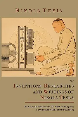 Invențiile, cercetările și scrierile lui Nikola Tesla, cu referire specială la lucrările sale în domeniul curenților polifazici și al iluminatului cu potențial ridicat - The Inventions, Researches and Writings of Nikola Tesla, with Special Reference to His Work in Polyphase Currents and High Potential Lighting