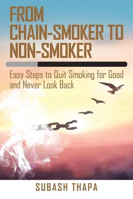 De la fumător înrăit la nefumător: Pași simpli pentru a renunța definitiv la fumat și a nu privi niciodată înapoi - From Chain-Smoker to Non-Smoker: Easy Steps to Quit Smoking for Good and Never Look Back