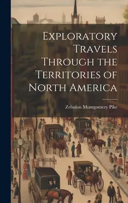 Călătorii exploratorii prin teritoriile Americii de Nord - Exploratory Travels Through the Territories of North America