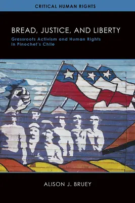 Pâine, justiție și libertate: Activism de bază și drepturile omului în Chile lui Pinochet - Bread, Justice, and Liberty: Grassroots Activism and Human Rights in Pinochet's Chile