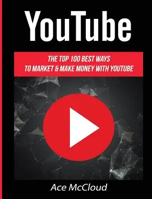 YouTube: Cele mai bune 100 de moduri de a face marketing și bani cu YouTube - YouTube: The Top 100 Best Ways To Market & Make Money With YouTube