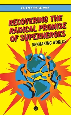 Recuperarea promisiunii radicale a supereroilor: Un/Making Worlds - Recovering the Radical Promise of Superheroes: Un/Making Worlds