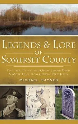 Legendele și legendele din comitatul Somerset: Knitting Betty, Marele Diavol al Mlaștinii și alte povești din centrul New Jersey - Legends & Lore of Somerset County: Knitting Betty, the Great Swamp Devil & More Tales from Central New Jersey