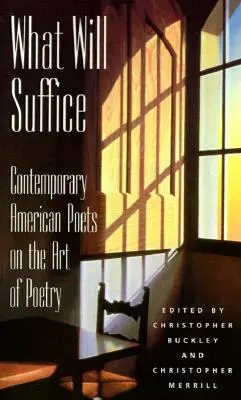 What Will Suffice: Contemporary American Poets on the Art of Poetry (Poeți americani contemporani despre arta poeziei) - What Will Suffice: Contemporary American Poets on the Art of Poetry