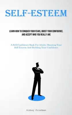 Stima de sine: Învață cum să-ți învingi fricile, să-ți sporești încrederea în tine și să accepți cine ești cu adevărat (A Self-Confidence Book For Adul - Self-Esteem: Learn How To Conquer Your Fears, Boost Your Confidence, And Accept Who You Really Are (A Self-Confidence Book For Adul