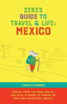 Ghidul lui Zeke pentru călătorie și viață: Mexico Stories From the Road și tot ce trebuie să știi pentru a porni în propriile tale călătorii aventuroase - Zeke's Guide to Travel and Life: Mexico Stories From the Road and All You Need to Know to Embark on Your Own Adventure Travels