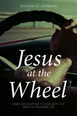 Iisus la volan: Cum mă ajută Dumnezeu să fac față dezastrului din viața de zi cu zi - Jesus at the Wheel: How God Helps Me Deal with the Mess of Everyday Life